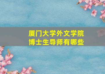 厦门大学外文学院博士生导师有哪些