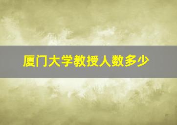 厦门大学教授人数多少