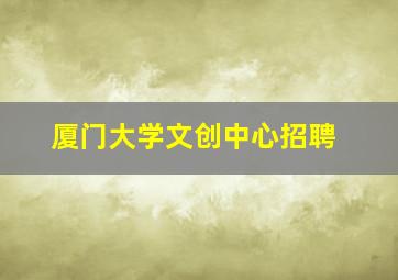 厦门大学文创中心招聘