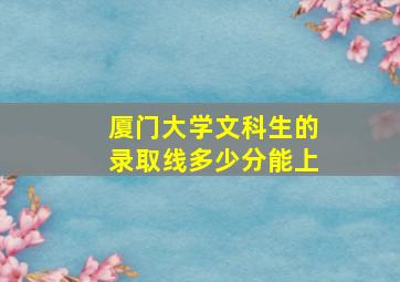 厦门大学文科生的录取线多少分能上