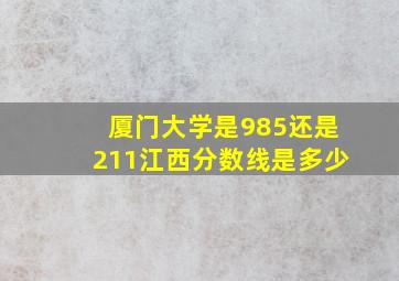 厦门大学是985还是211江西分数线是多少