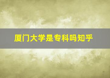 厦门大学是专科吗知乎