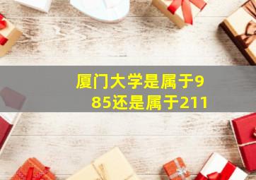 厦门大学是属于985还是属于211