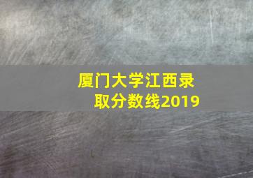 厦门大学江西录取分数线2019