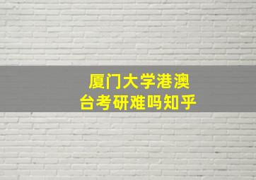 厦门大学港澳台考研难吗知乎