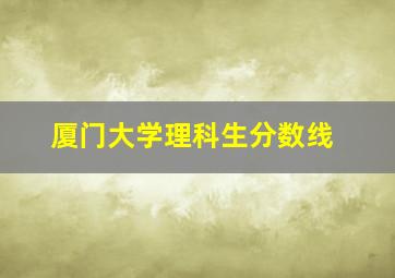 厦门大学理科生分数线