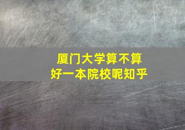 厦门大学算不算好一本院校呢知乎