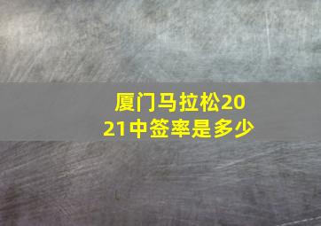 厦门马拉松2021中签率是多少