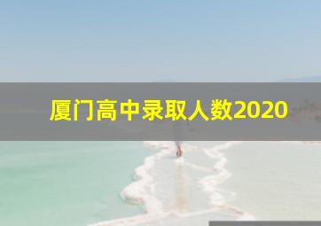 厦门高中录取人数2020