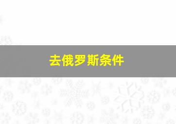 去俄罗斯条件