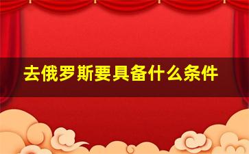 去俄罗斯要具备什么条件