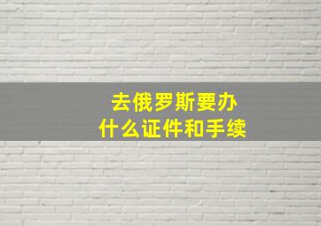 去俄罗斯要办什么证件和手续