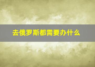 去俄罗斯都需要办什么