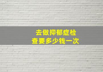 去做抑郁症检查要多少钱一次