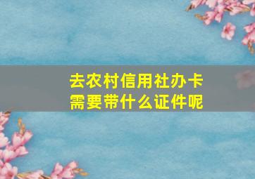 去农村信用社办卡需要带什么证件呢