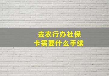 去农行办社保卡需要什么手续