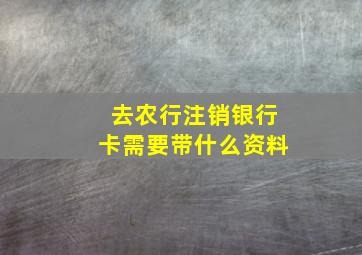 去农行注销银行卡需要带什么资料