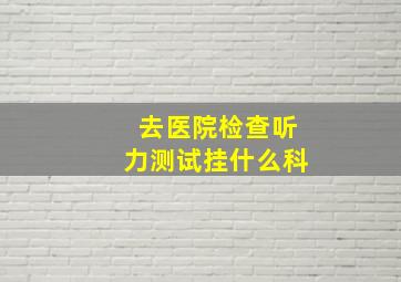 去医院检查听力测试挂什么科