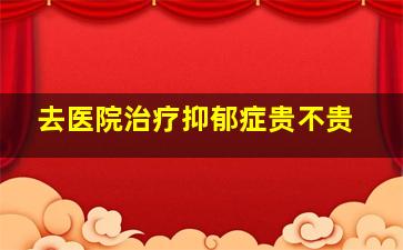 去医院治疗抑郁症贵不贵