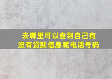 去哪里可以查到自己有没有贷款信息呢电话号码