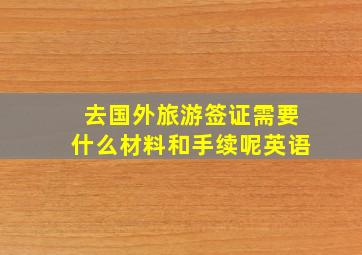 去国外旅游签证需要什么材料和手续呢英语