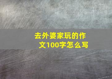 去外婆家玩的作文100字怎么写