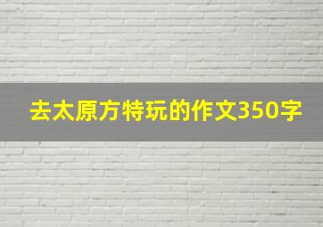 去太原方特玩的作文350字