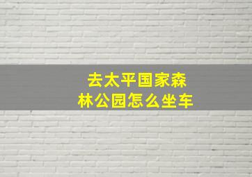 去太平国家森林公园怎么坐车