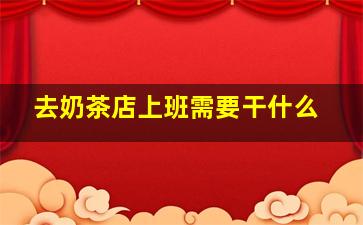 去奶茶店上班需要干什么