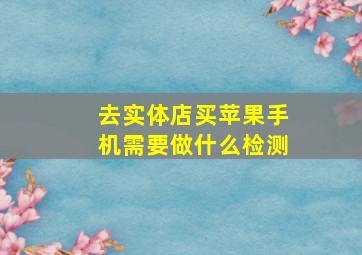 去实体店买苹果手机需要做什么检测