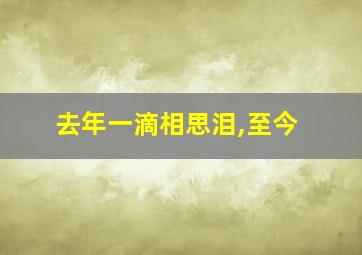 去年一滴相思泪,至今