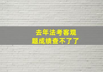 去年法考客观题成绩查不了了