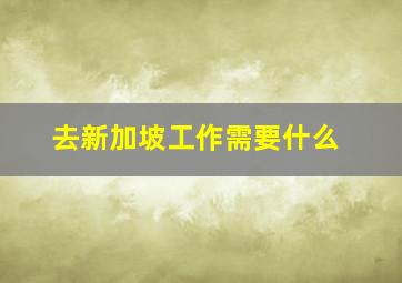 去新加坡工作需要什么