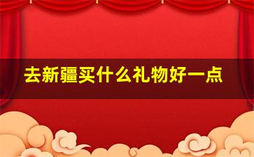 去新疆买什么礼物好一点