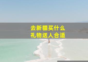 去新疆买什么礼物送人合适