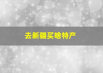 去新疆买啥特产