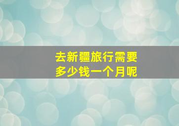 去新疆旅行需要多少钱一个月呢