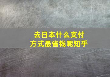 去日本什么支付方式最省钱呢知乎