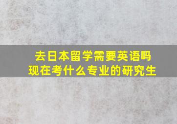 去日本留学需要英语吗现在考什么专业的研究生