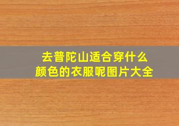 去普陀山适合穿什么颜色的衣服呢图片大全