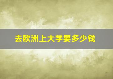 去欧洲上大学要多少钱