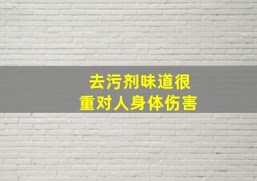 去污剂味道很重对人身体伤害