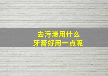 去污渍用什么牙膏好用一点呢