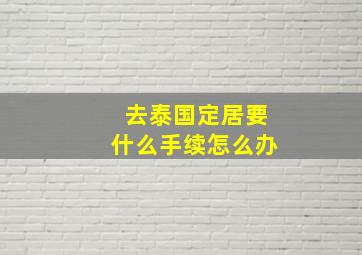 去泰国定居要什么手续怎么办