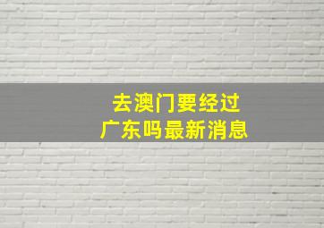 去澳门要经过广东吗最新消息