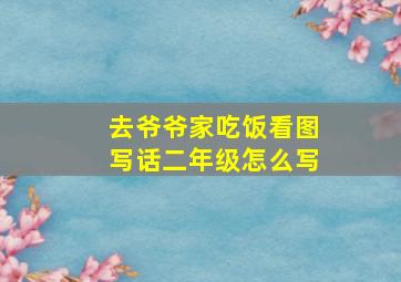 去爷爷家吃饭看图写话二年级怎么写