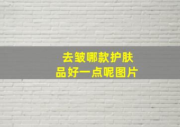 去皱哪款护肤品好一点呢图片