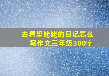 去看望姥姥的日记怎么写作文三年级300字