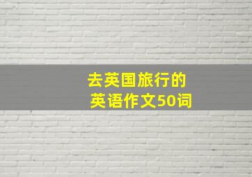 去英国旅行的英语作文50词