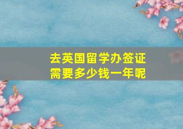 去英国留学办签证需要多少钱一年呢